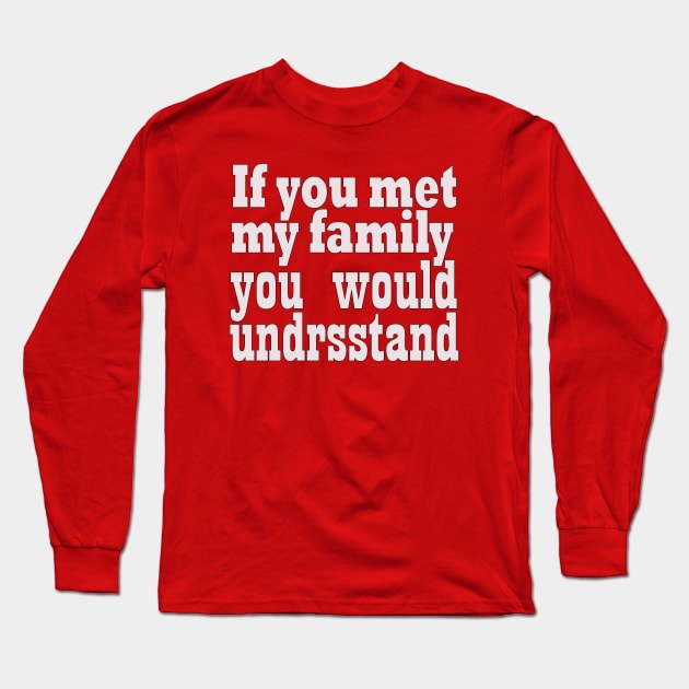 If you met my family you would undrsstand Long Sleeve T-Shirt by elmouden123